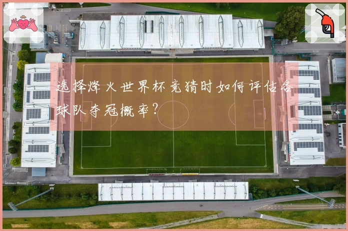 选择烽火世界杯竞猜时如何评估各球队夺冠概率?