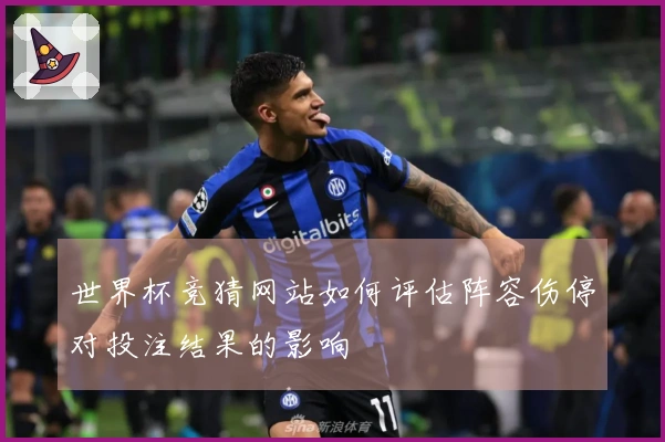 世界杯竞猜网站如何评估阵容伤停对投注结果的影响